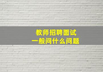 教师招聘面试一般问什么问题