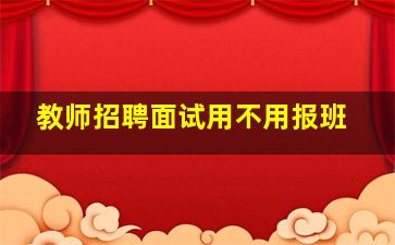 教师招聘面试用不用报班