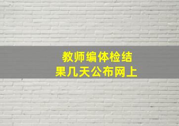 教师编体检结果几天公布网上