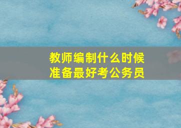 教师编制什么时候准备最好考公务员