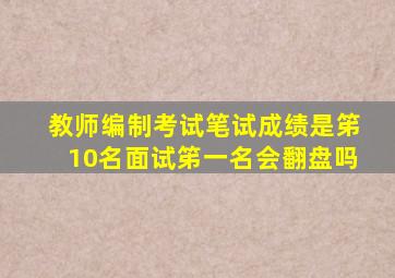 教师编制考试笔试成绩是笫10名面试笫一名会翻盘吗