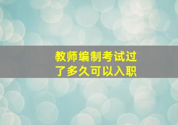 教师编制考试过了多久可以入职