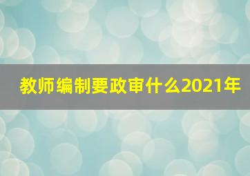 教师编制要政审什么2021年