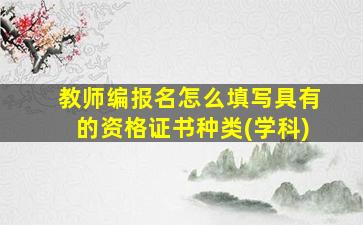 教师编报名怎么填写具有的资格证书种类(学科)