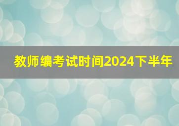 教师编考试时间2024下半年