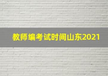 教师编考试时间山东2021