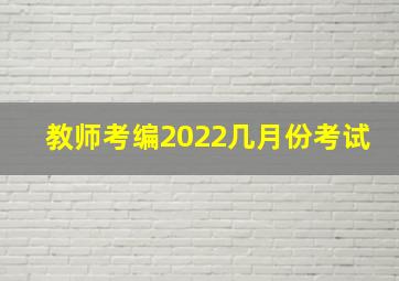 教师考编2022几月份考试