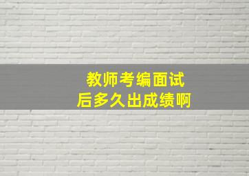 教师考编面试后多久出成绩啊