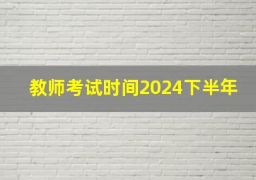 教师考试时间2024下半年