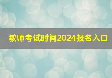 教师考试时间2024报名入口