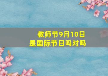 教师节9月10日是国际节日吗对吗