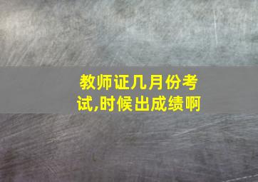 教师证几月份考试,时候出成绩啊