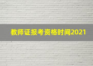 教师证报考资格时间2021