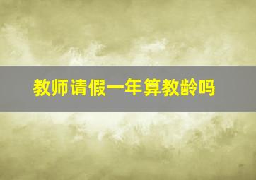 教师请假一年算教龄吗