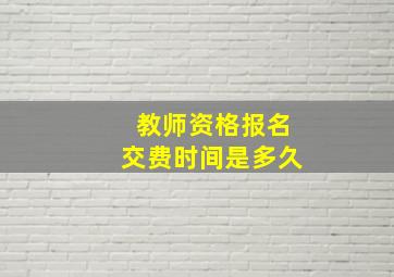 教师资格报名交费时间是多久