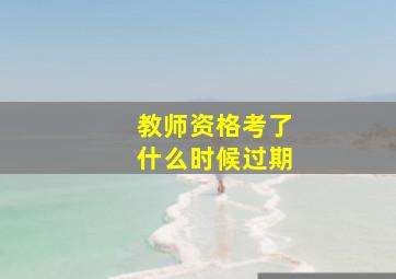 教师资格考了什么时候过期