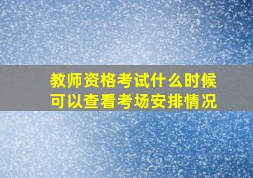 教师资格考试什么时候可以查看考场安排情况