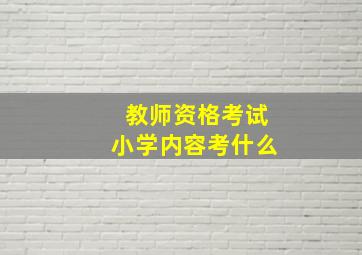 教师资格考试小学内容考什么