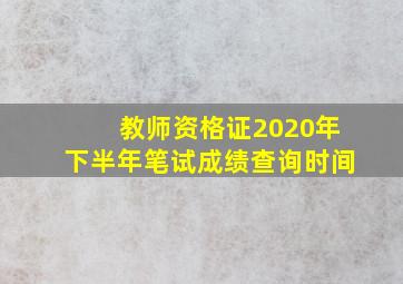 教师资格证2020年下半年笔试成绩查询时间