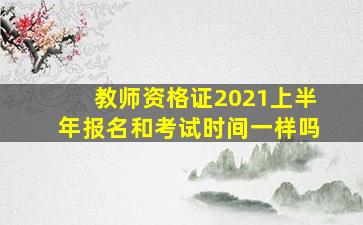 教师资格证2021上半年报名和考试时间一样吗