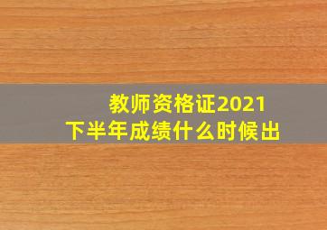 教师资格证2021下半年成绩什么时候出