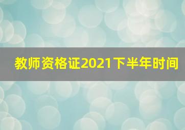 教师资格证2021下半年时间