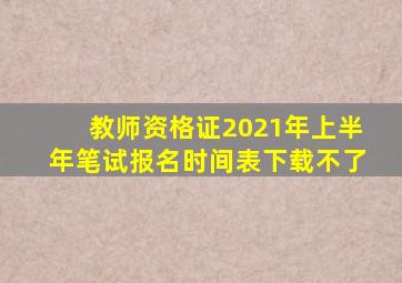 教师资格证2021年上半年笔试报名时间表下载不了