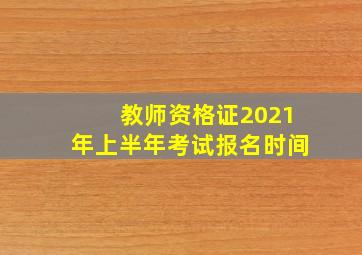 教师资格证2021年上半年考试报名时间