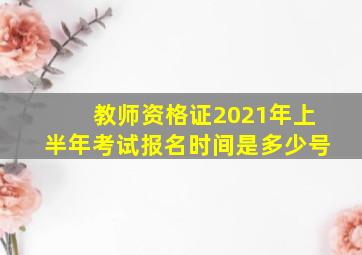 教师资格证2021年上半年考试报名时间是多少号