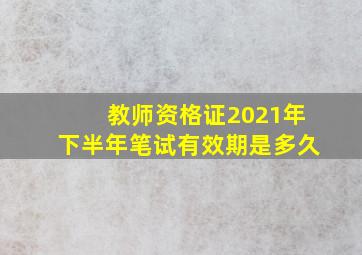 教师资格证2021年下半年笔试有效期是多久