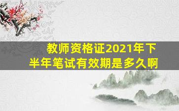 教师资格证2021年下半年笔试有效期是多久啊