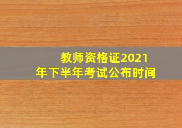 教师资格证2021年下半年考试公布时间