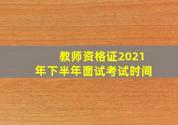 教师资格证2021年下半年面试考试时间