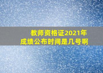 教师资格证2021年成绩公布时间是几号啊