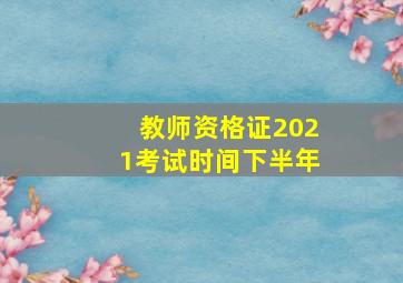 教师资格证2021考试时间下半年