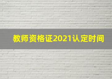 教师资格证2021认定时间