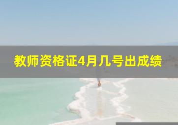 教师资格证4月几号出成绩