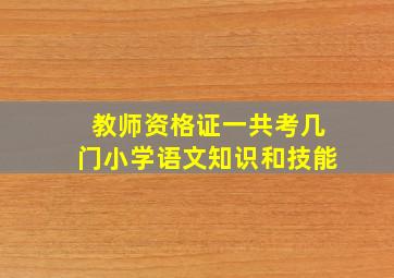 教师资格证一共考几门小学语文知识和技能