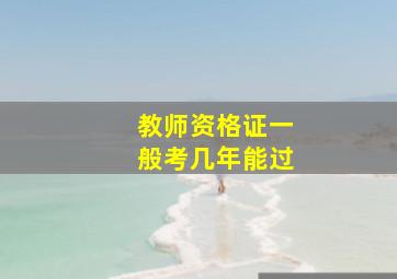 教师资格证一般考几年能过