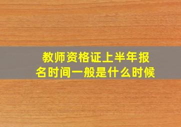 教师资格证上半年报名时间一般是什么时候