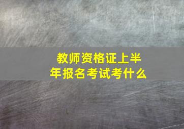 教师资格证上半年报名考试考什么