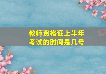 教师资格证上半年考试的时间是几号