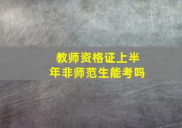 教师资格证上半年非师范生能考吗