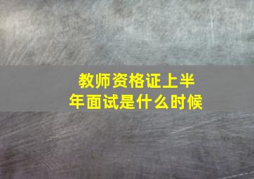 教师资格证上半年面试是什么时候