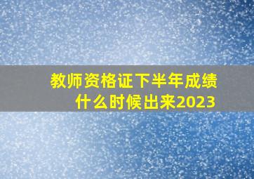 教师资格证下半年成绩什么时候出来2023