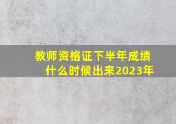 教师资格证下半年成绩什么时候出来2023年