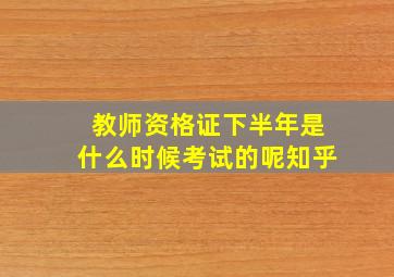 教师资格证下半年是什么时候考试的呢知乎