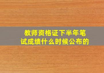 教师资格证下半年笔试成绩什么时候公布的