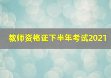 教师资格证下半年考试2021