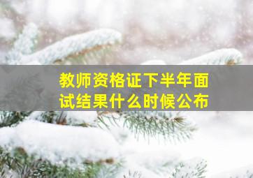 教师资格证下半年面试结果什么时候公布